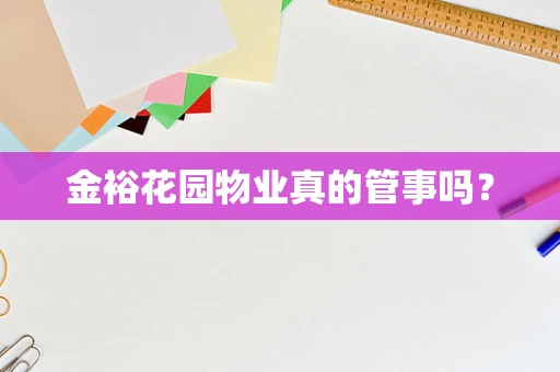 金裕花园物业真的管事吗？