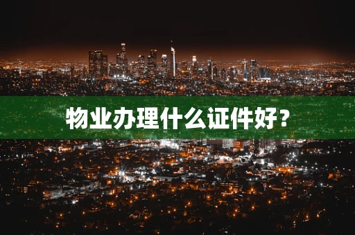 物业办理什么证件好？
