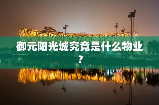 御元阳光城究竟是什么物业？