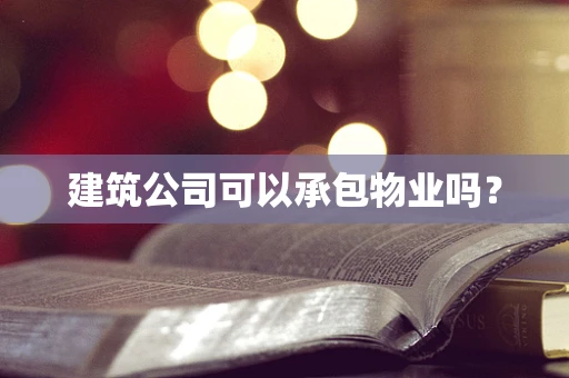 建筑公司可以承包物业吗？