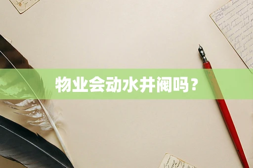 物业会动水井阀吗？