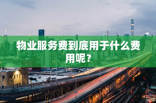 物业服务费到底用于什么费用呢？