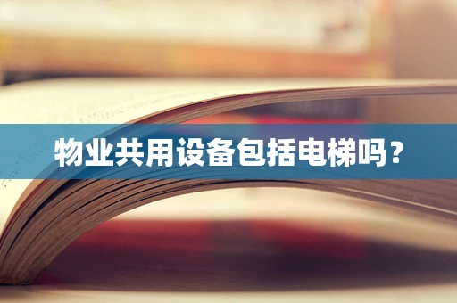 物业共用设备包括电梯吗？
