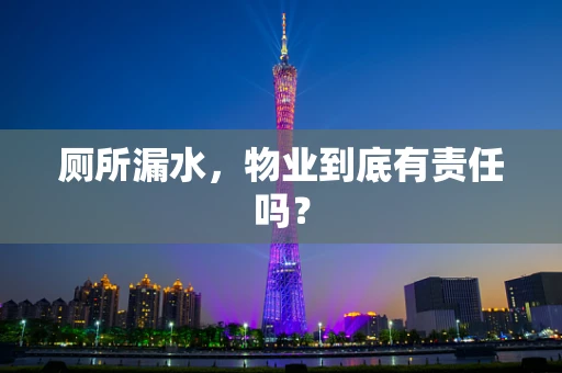 厕所漏水，物业到底有责任吗？