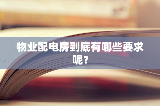 物业配电房到底有哪些要求呢？