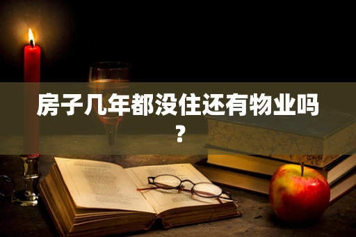 房子几年都没住还有物业吗？