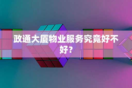 政通大厦物业服务究竟好不好？