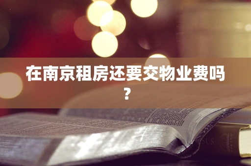 在南京租房还要交物业费吗？
