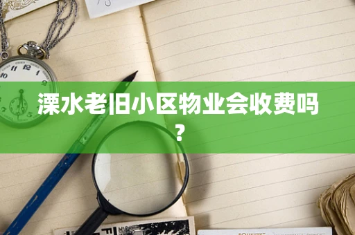 溧水老旧小区物业会收费吗？