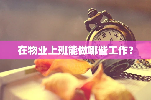 在物业上班能做哪些工作？