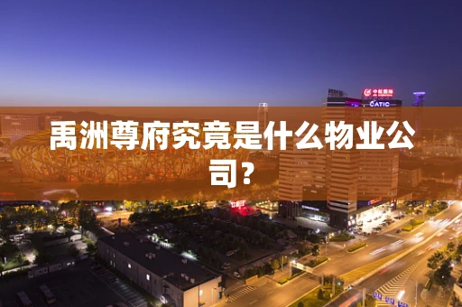 禹洲尊府究竟是什么物业公司？