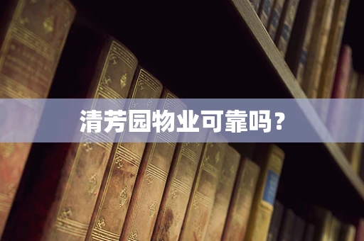 清芳园物业可靠吗？