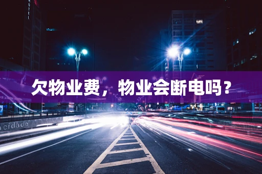 欠物业费，物业会断电吗？
