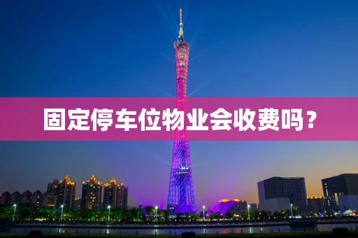 固定停车位物业会收费吗？