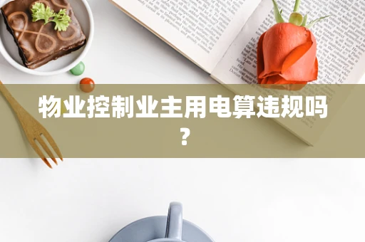 物业控制业主用电算违规吗？