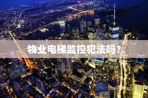 物业电梯监控犯法吗？