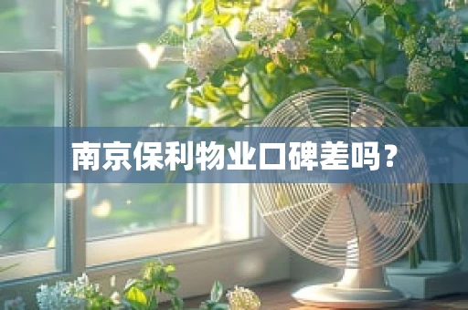 南京保利物业口碑差吗？