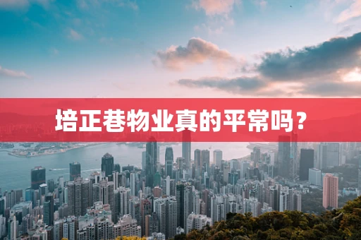 培正巷物业真的平常吗？