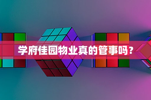 学府佳园物业真的管事吗？