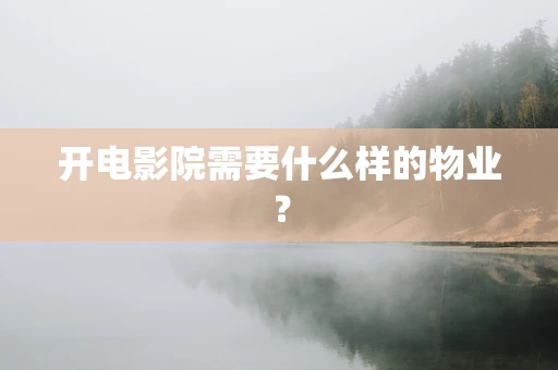 开电影院需要什么样的物业？