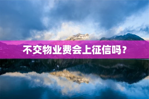 不交物业费会上征信吗？