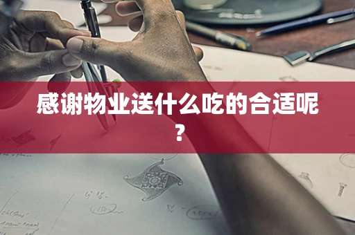 感谢物业送什么吃的合适呢？