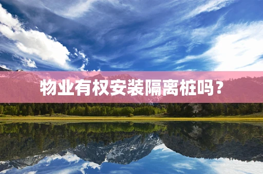 物业有权安装隔离桩吗？
