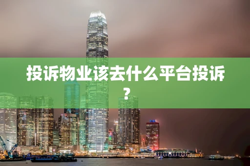 投诉物业该去什么平台投诉？