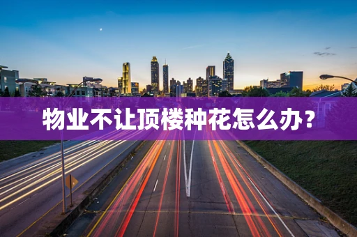 物业不让顶楼种花怎么办？