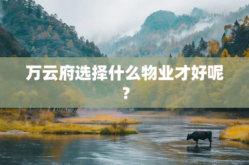 万云府选择什么物业才好呢？