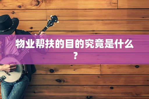物业帮扶的目的究竟是什么？
