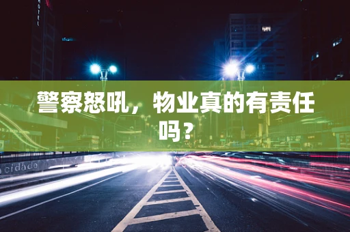 警察怒吼，物业真的有责任吗？