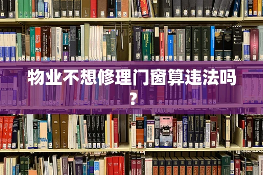 物业不想修理门窗算违法吗？