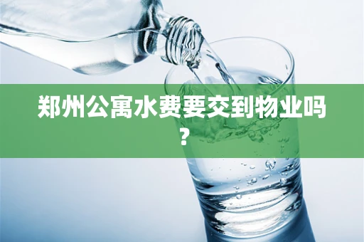 郑州公寓水费要交到物业吗？