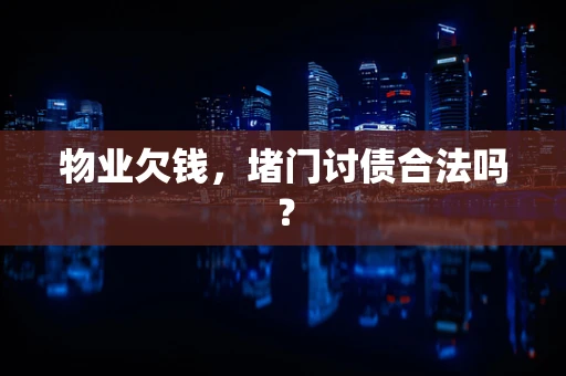 物业欠钱，堵门讨债合法吗？