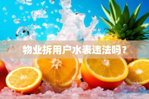 物业拆用户水表违法吗？
