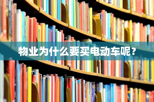 物业为什么要买电动车呢？