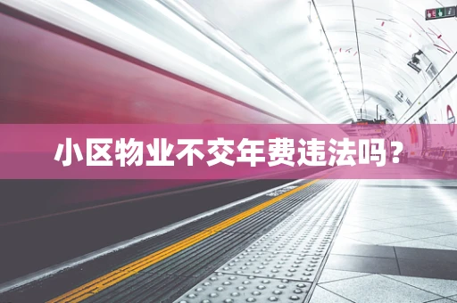 小区物业不交年费违法吗？