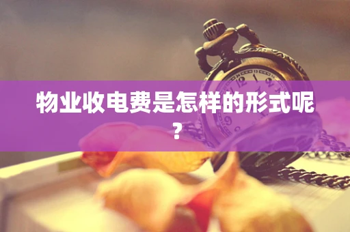 物业收电费是怎样的形式呢？
