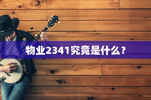 物业2341究竟是什么？