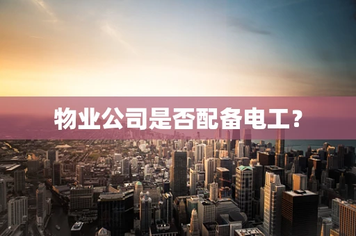 物业公司是否配备电工？