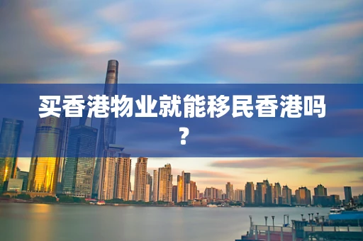 买香港物业就能移民香港吗？