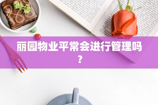 丽园物业平常会进行管理吗？