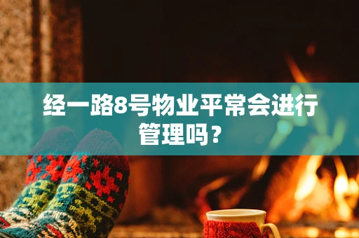 经一路8号物业平常会进行管理吗？