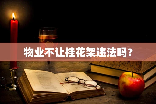 物业不让挂花架违法吗？