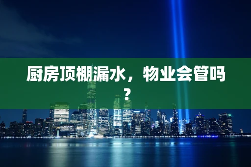 厨房顶棚漏水，物业会管吗？