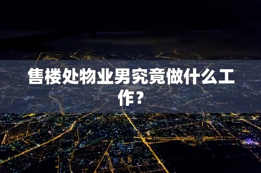 售楼处物业男究竟做什么工作？