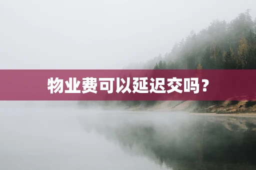 物业费可以延迟交吗？