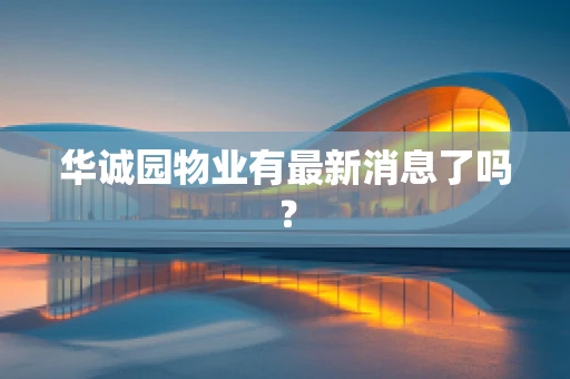 华诚园物业有最新消息了吗？