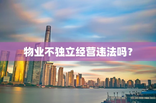 物业不独立经营违法吗？